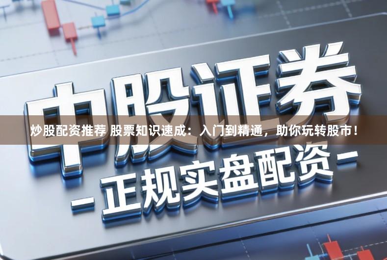 炒股配资推荐 股票知识速成：入门到精通，助你玩转股市！