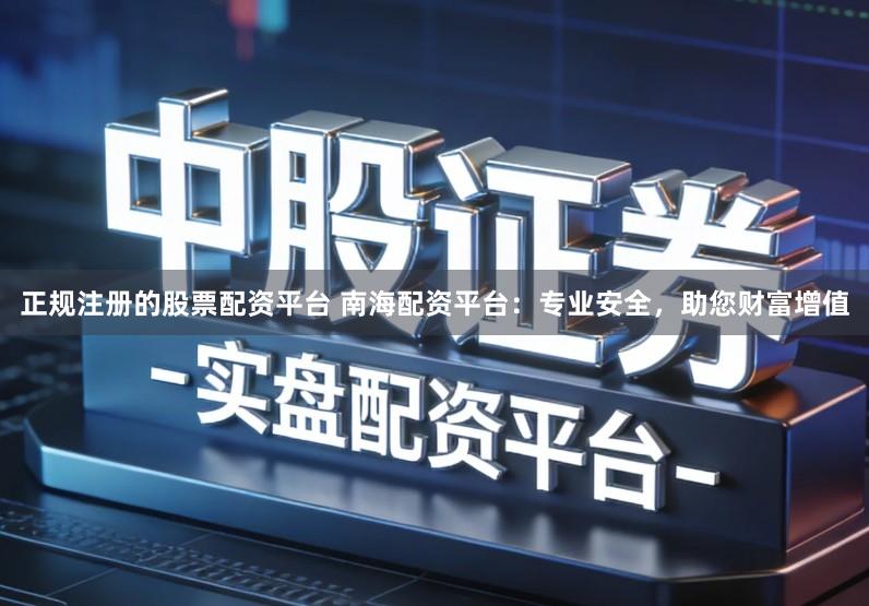 正规注册的股票配资平台 南海配资平台：专业安全，助您财富增值