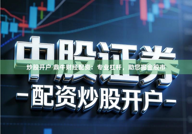 炒股开户 鼎牛财经配资：专业杠杆，助您掘金股市