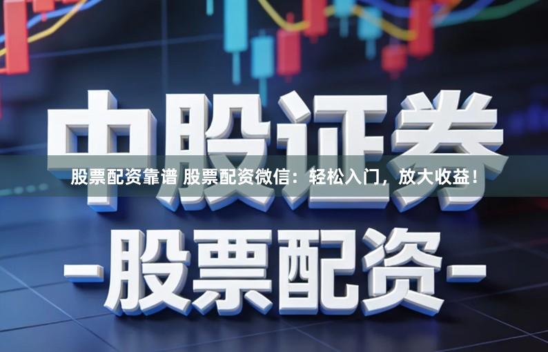 股票配资靠谱 股票配资微信：轻松入门，放大收益！