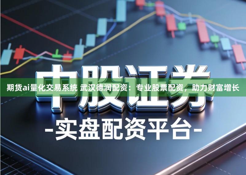 期货ai量化交易系统 武汉德润配资：专业股票配资，助力财富增长