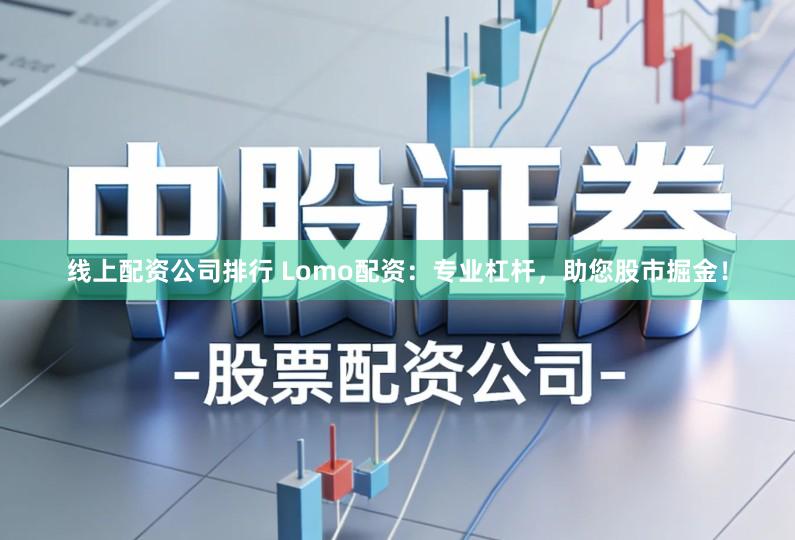 线上配资公司排行 Lomo配资：专业杠杆，助您股市掘金！