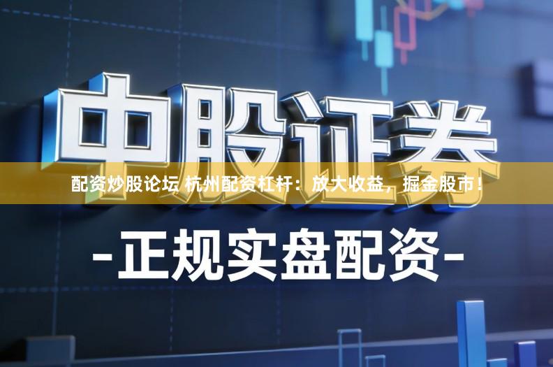 配资炒股论坛 杭州配资杠杆：放大收益，掘金股市！