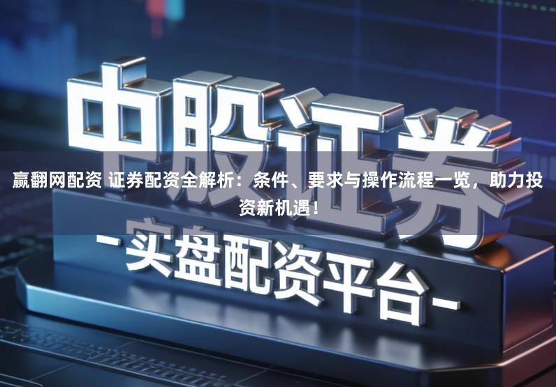 赢翻网配资 证券配资全解析：条件、要求与操作流程一览，助力投资新机遇！