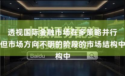 透视国际金融市场在多策略并行但市场方向不明的阶段的市场结构中