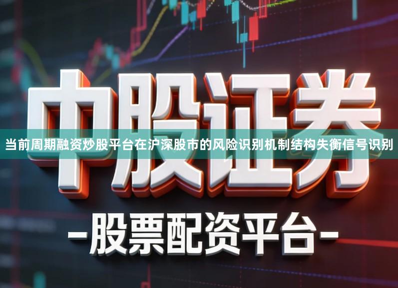 当前周期融资炒股平台在沪深股市的风险识别机制结构失衡信号识别