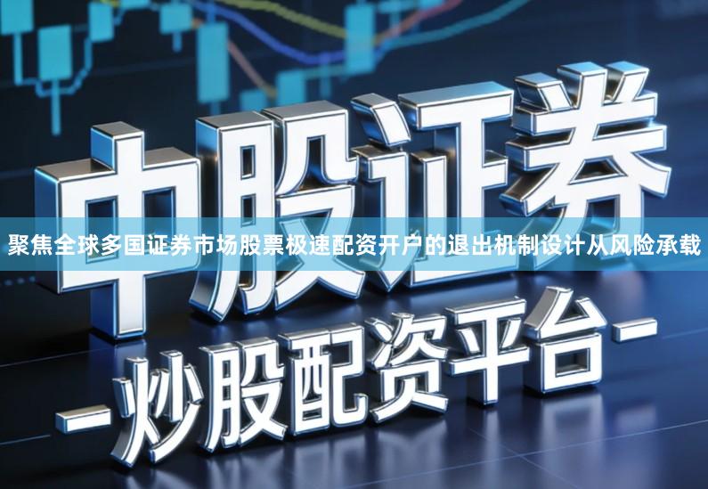 聚焦全球多国证券市场股票极速配资开户的退出机制设计从风险承载
