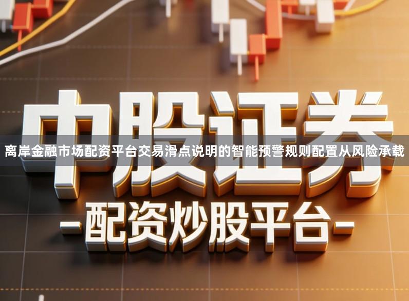 离岸金融市场配资平台交易滑点说明的智能预警规则配置从风险承载