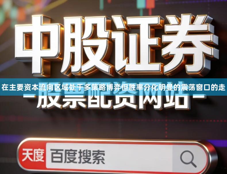 在主要资本流向区域处于多策略博弈但胜率分化明显的震荡窗口的走