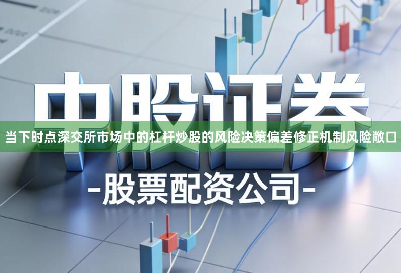 当下时点深交所市场中的杠杆炒股的风险决策偏差修正机制风险敞口