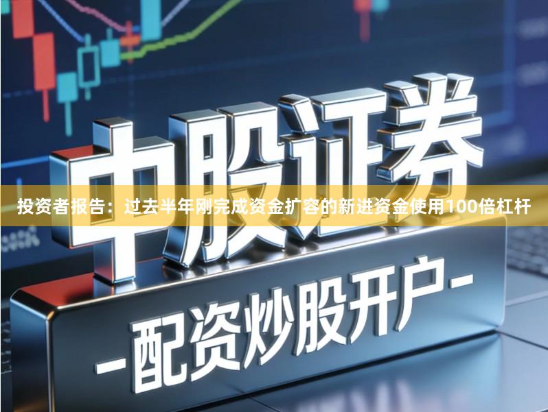 投资者报告：过去半年刚完成资金扩容的新进资金使用100倍杠杆