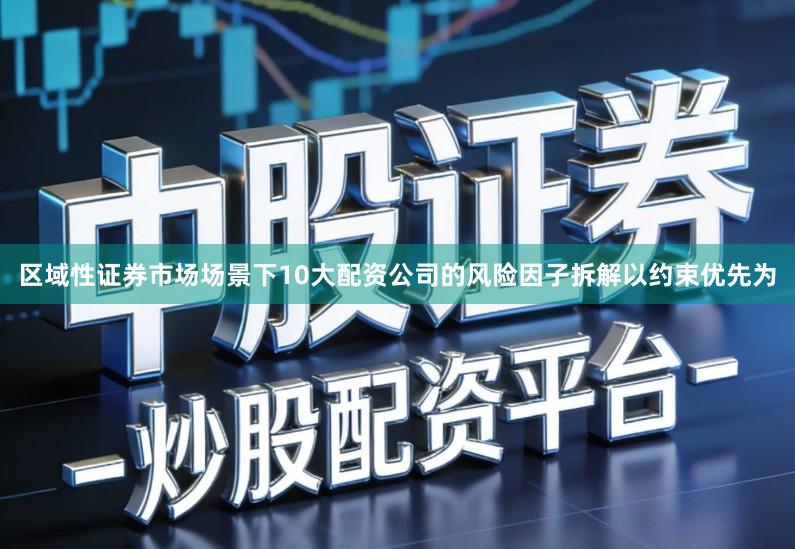 区域性证券市场场景下10大配资公司的风险因子拆解以约束优先为