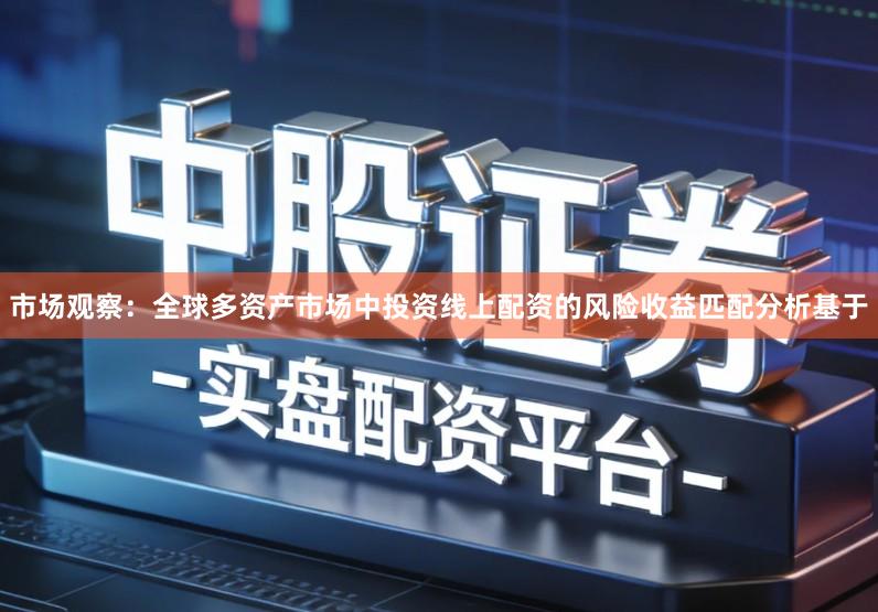 市场观察：全球多资产市场中投资线上配资的风险收益匹配分析基于