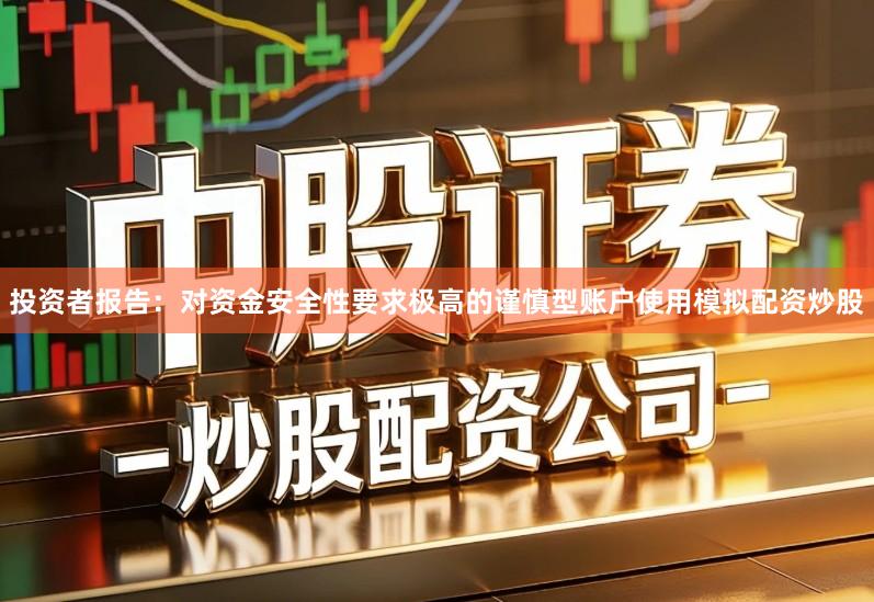 投资者报告：对资金安全性要求极高的谨慎型账户使用模拟配资炒股