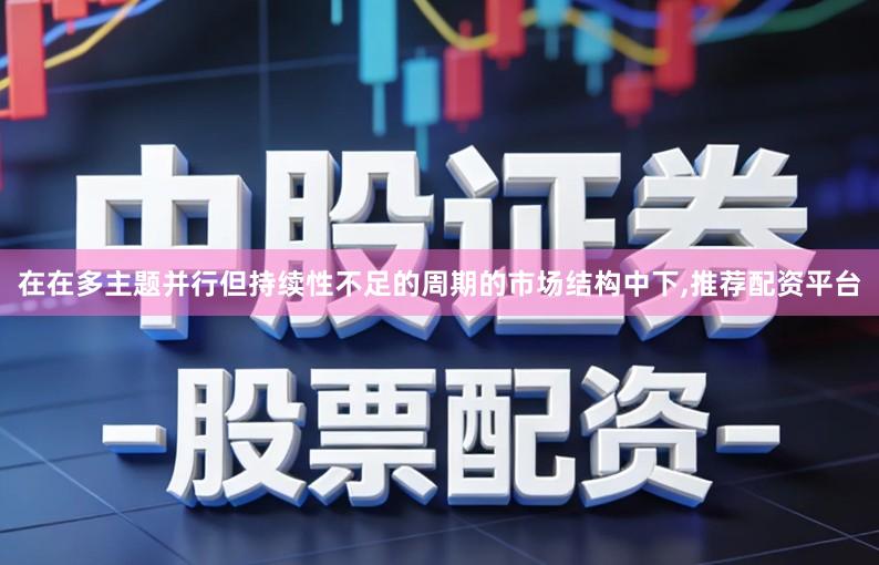在在多主题并行但持续性不足的周期的市场结构中下,推荐配资平台
