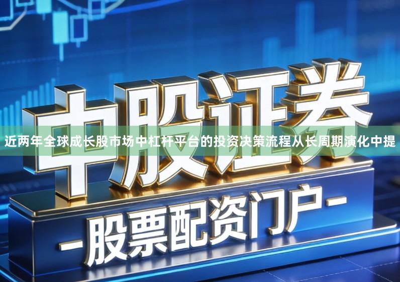 近两年全球成长股市场中杠杆平台的投资决策流程从长周期演化中提