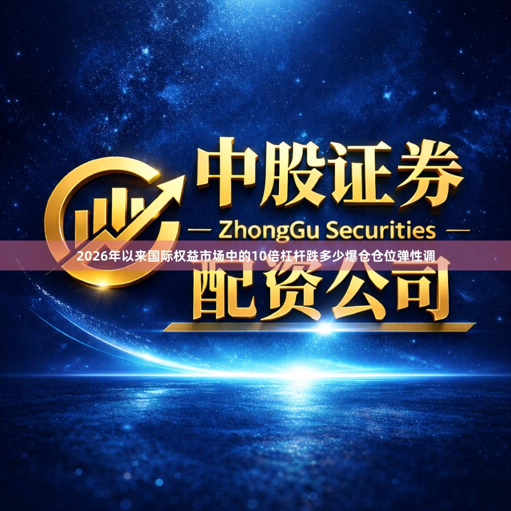 2026年以来国际权益市场中的10倍杠杆跌多少爆仓仓位弹性调