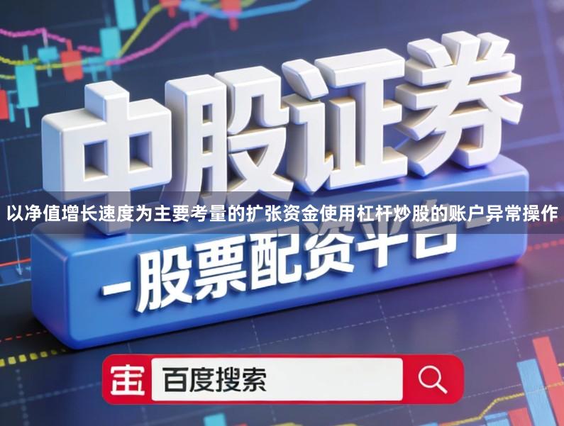 以净值增长速度为主要考量的扩张资金使用杠杆炒股的账户异常操作