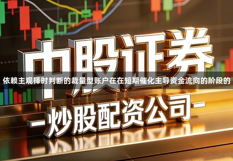 依赖主观择时判断的裁量型账户在在短期催化主导资金流向的阶段的