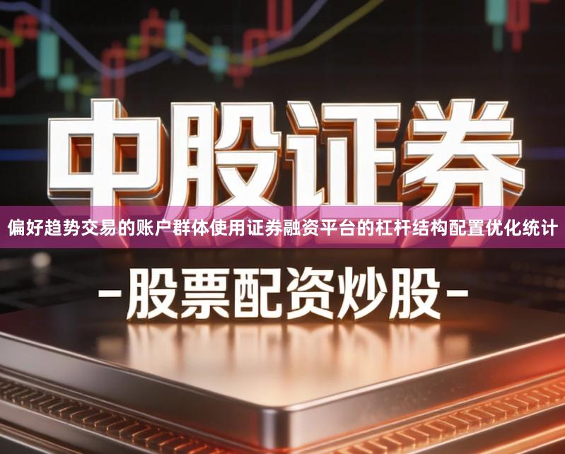 偏好趋势交易的账户群体使用证券融资平台的杠杆结构配置优化统计