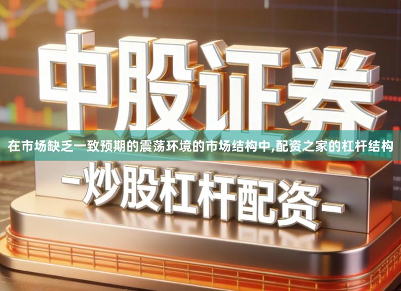 在市场缺乏一致预期的震荡环境的市场结构中,配资之家的杠杆结构