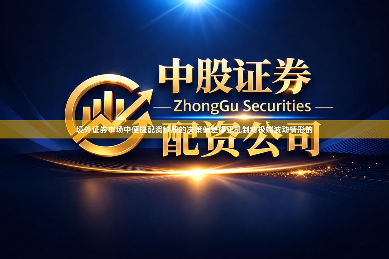 境外证券市场中便捷配资炒股的决策偏差修正机制对极端波动情形的