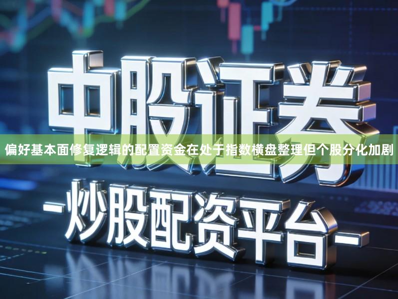 偏好基本面修复逻辑的配置资金在处于指数横盘整理但个股分化加剧