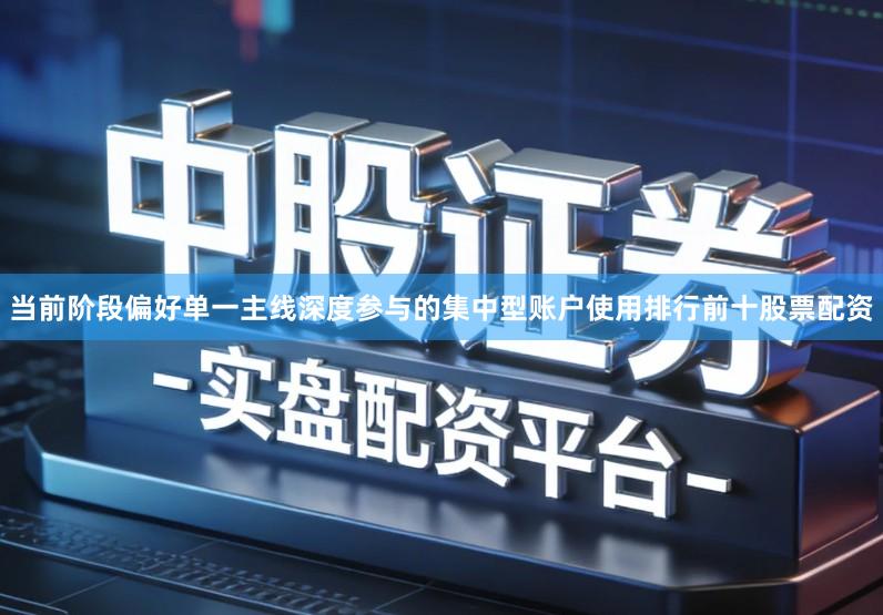 当前阶段偏好单一主线深度参与的集中型账户使用排行前十股票配资