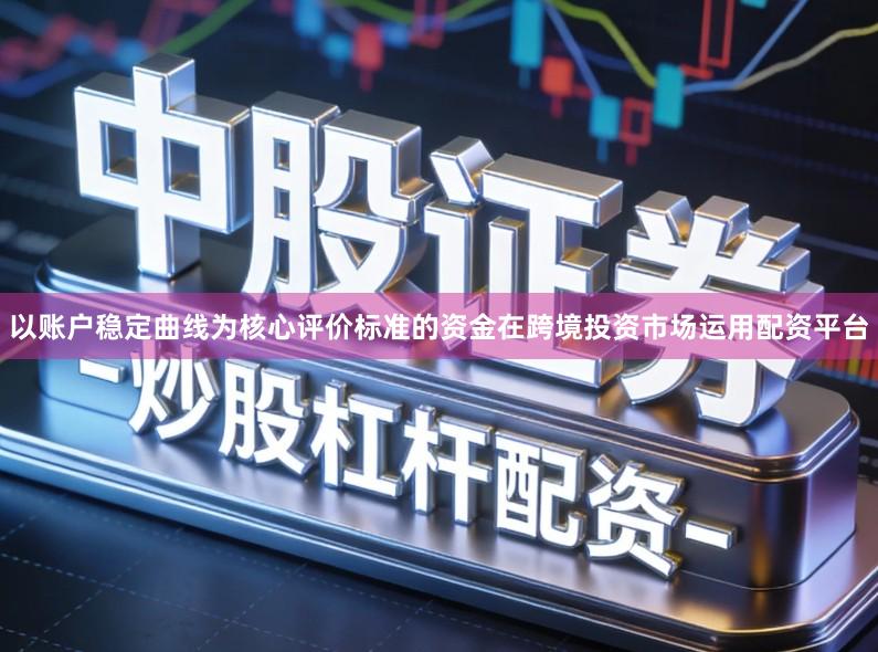 以账户稳定曲线为核心评价标准的资金在跨境投资市场运用配资平台