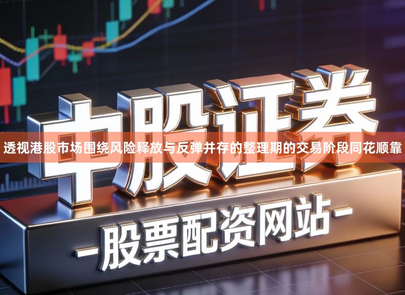 透视港股市场围绕风险释放与反弹并存的整理期的交易阶段同花顺靠