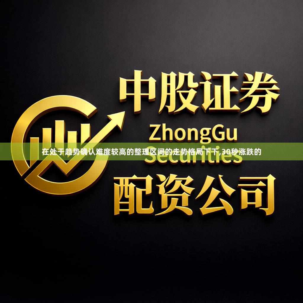 在处于趋势确认难度较高的整理区间的走势格局下下,30秒涨跌的
