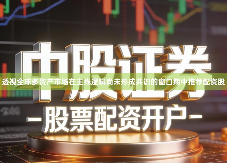 透视全球多资产市场在主线逻辑尚未形成共识的窗口期中推荐配资股