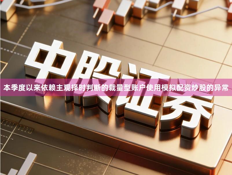 本季度以来依赖主观择时判断的裁量型账户使用模拟配资炒股的异常