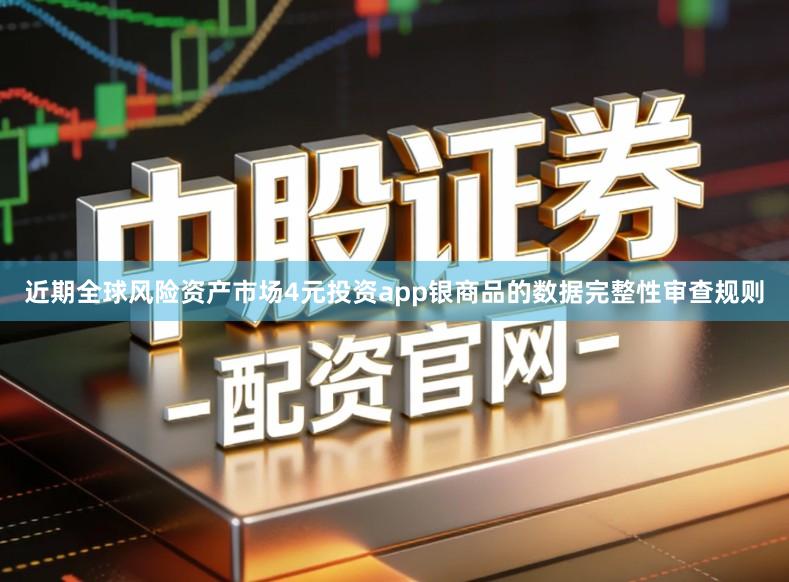 近期全球风险资产市场4元投资app银商品的数据完整性审查规则