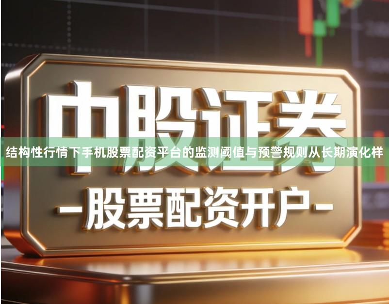 结构性行情下手机股票配资平台的监测阈值与预警规则从长期演化样