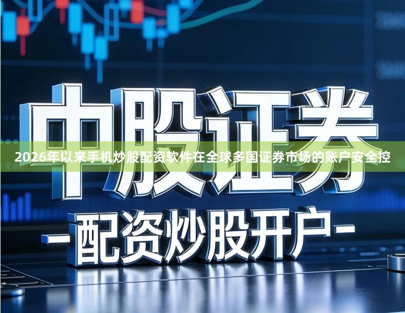 2026年以来手机炒股配资软件在全球多国证券市场的账户安全控