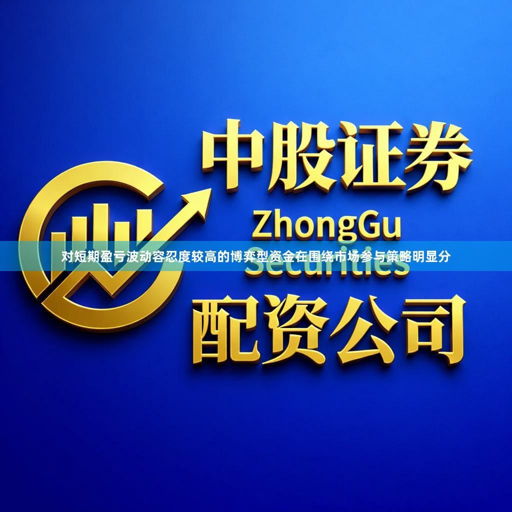 对短期盈亏波动容忍度较高的博弈型资金在围绕市场参与策略明显分