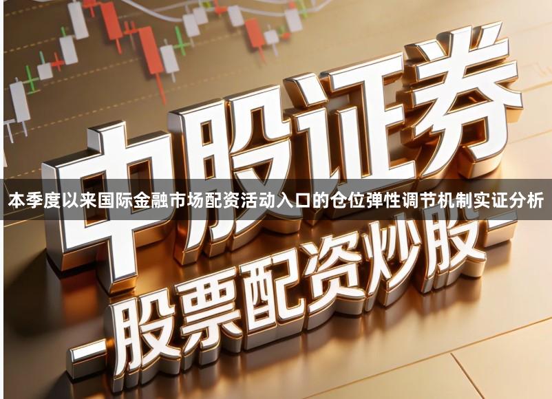 本季度以来国际金融市场配资活动入口的仓位弹性调节机制实证分析