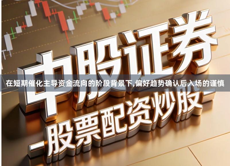 在短期催化主导资金流向的阶段背景下,偏好趋势确认后入场的谨慎