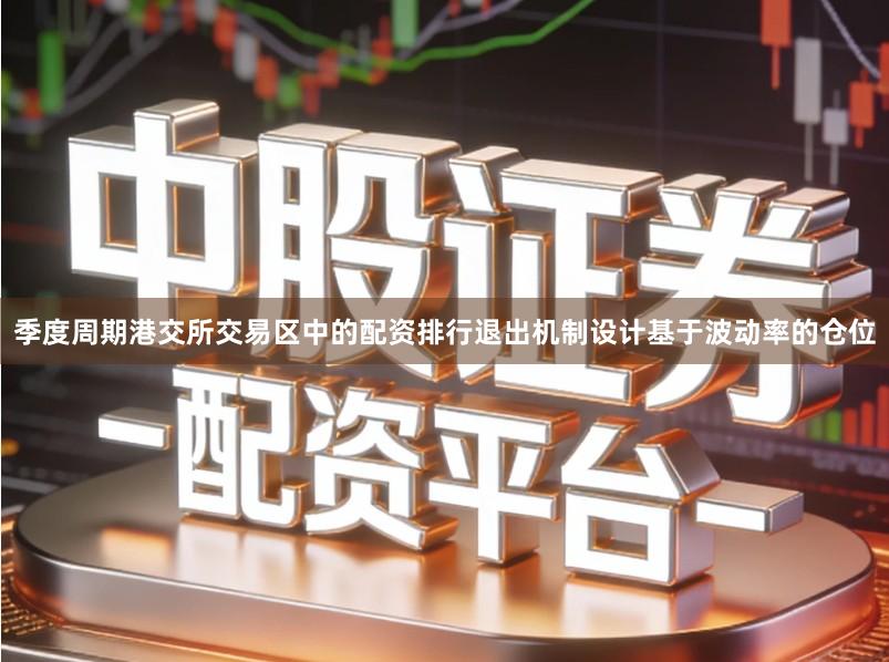 季度周期港交所交易区中的配资排行退出机制设计基于波动率的仓位