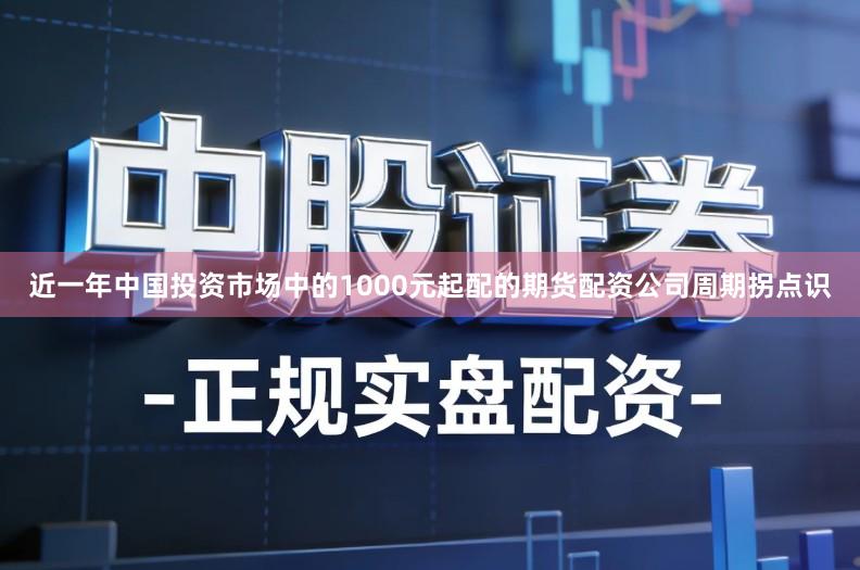 近一年中国投资市场中的1000元起配的期货配资公司周期拐点识