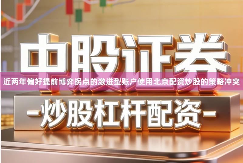 近两年偏好提前博弈拐点的激进型账户使用北京配资炒股的策略冲突