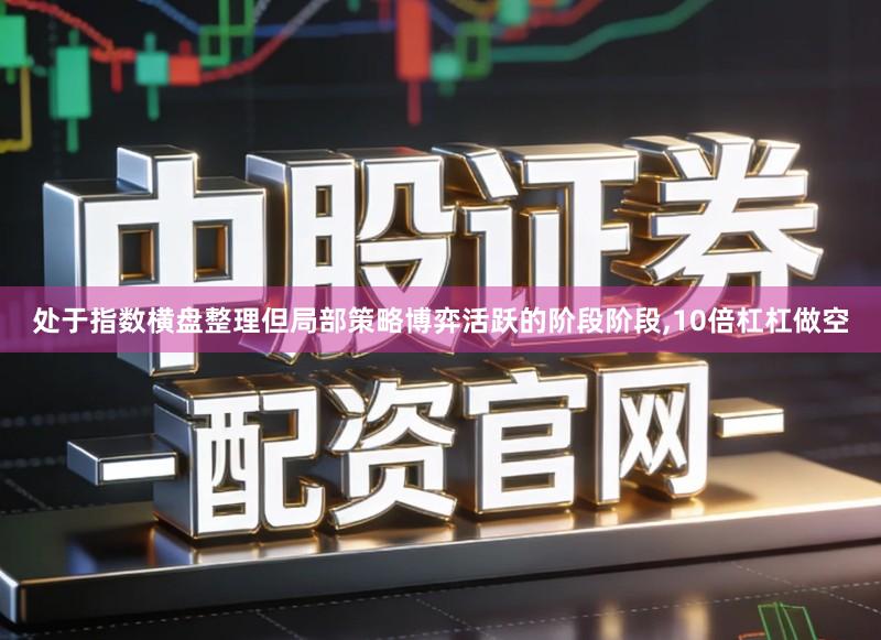 处于指数横盘整理但局部策略博弈活跃的阶段阶段,10倍杠杠做空