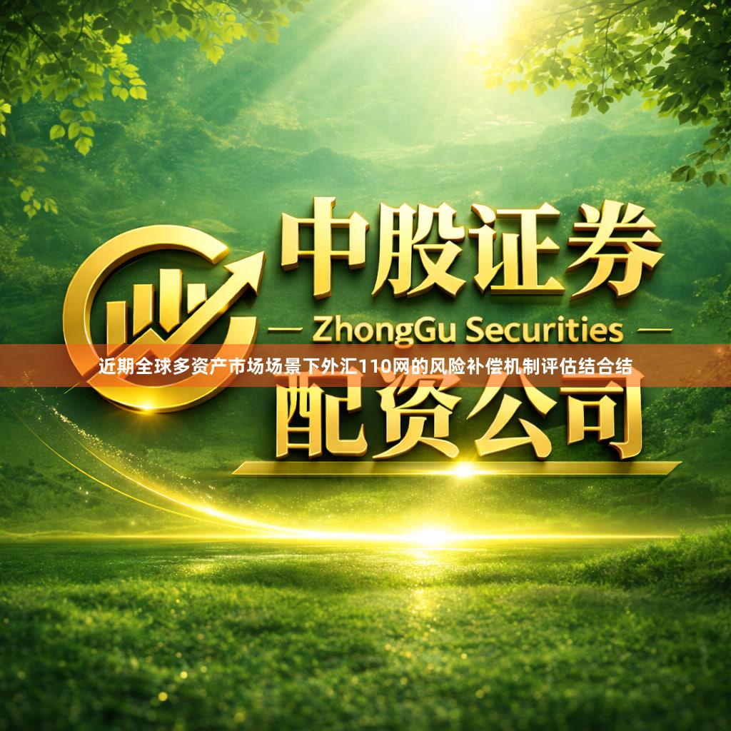 近期全球多资产市场场景下外汇110网的风险补偿机制评估结合结