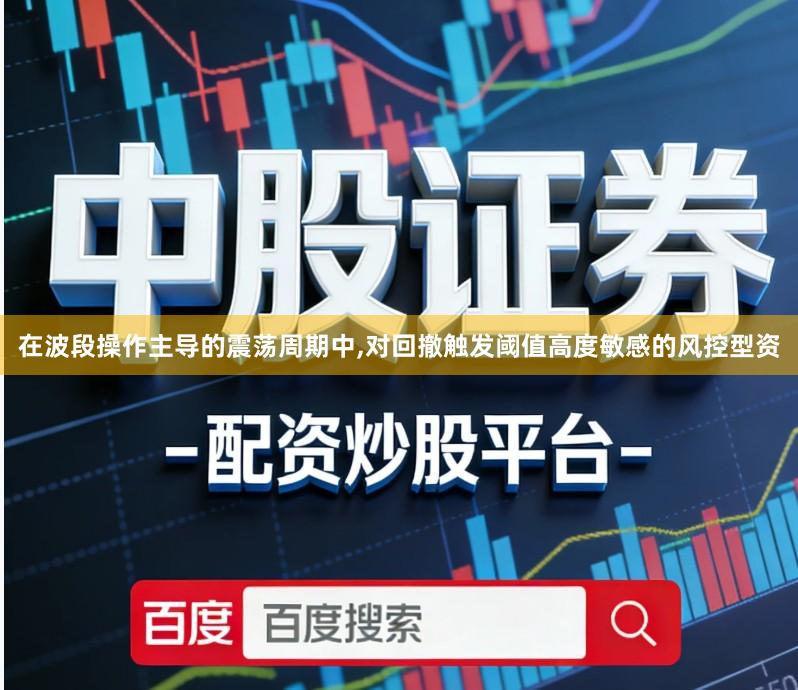 在波段操作主导的震荡周期中,对回撤触发阈值高度敏感的风控型资