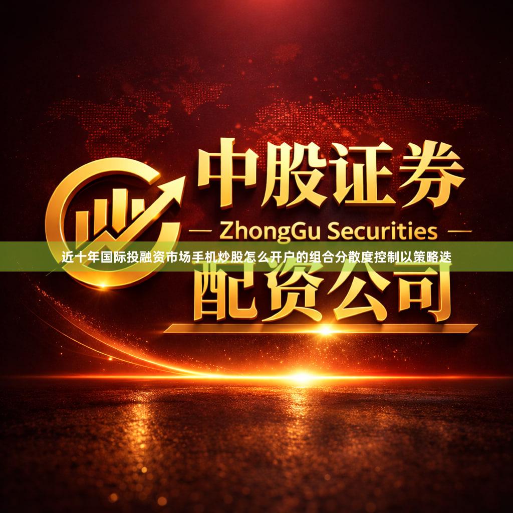 近十年国际投融资市场手机炒股怎么开户的组合分散度控制以策略迭