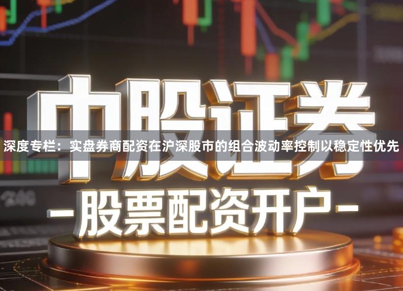 深度专栏：实盘券商配资在沪深股市的组合波动率控制以稳定性优先