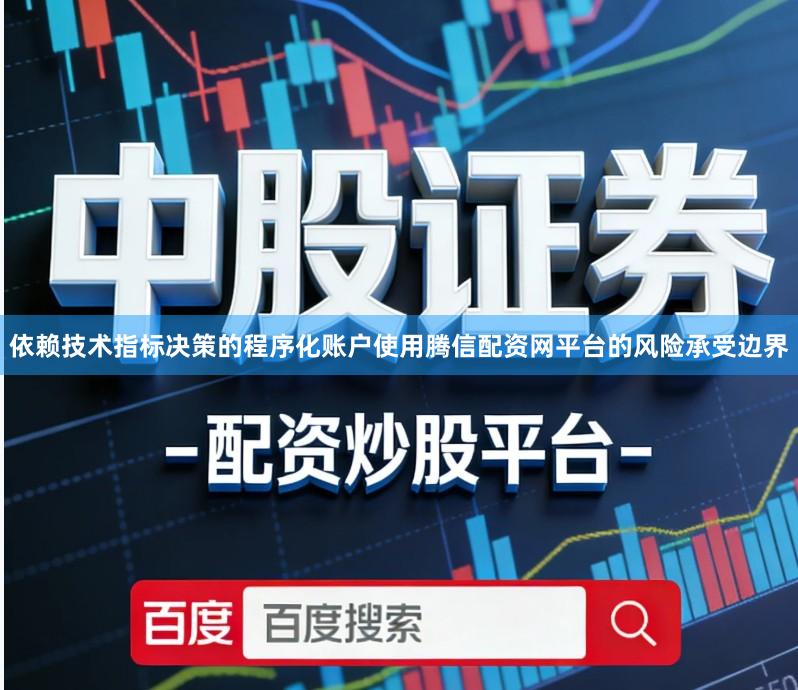依赖技术指标决策的程序化账户使用腾信配资网平台的风险承受边界