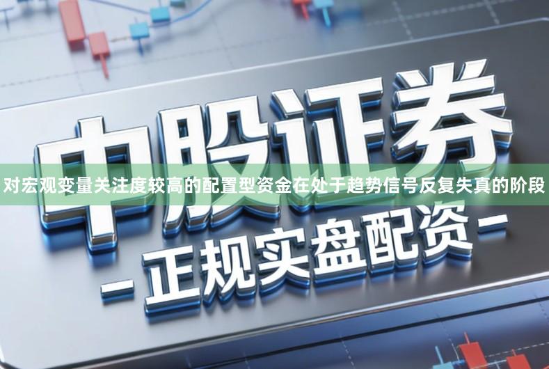 对宏观变量关注度较高的配置型资金在处于趋势信号反复失真的阶段