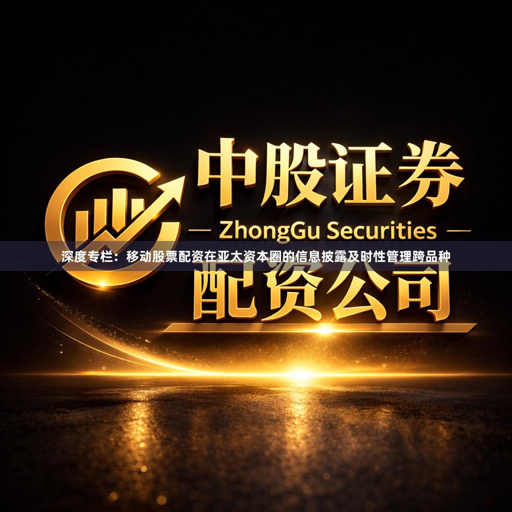 深度专栏：移动股票配资在亚太资本圈的信息披露及时性管理跨品种